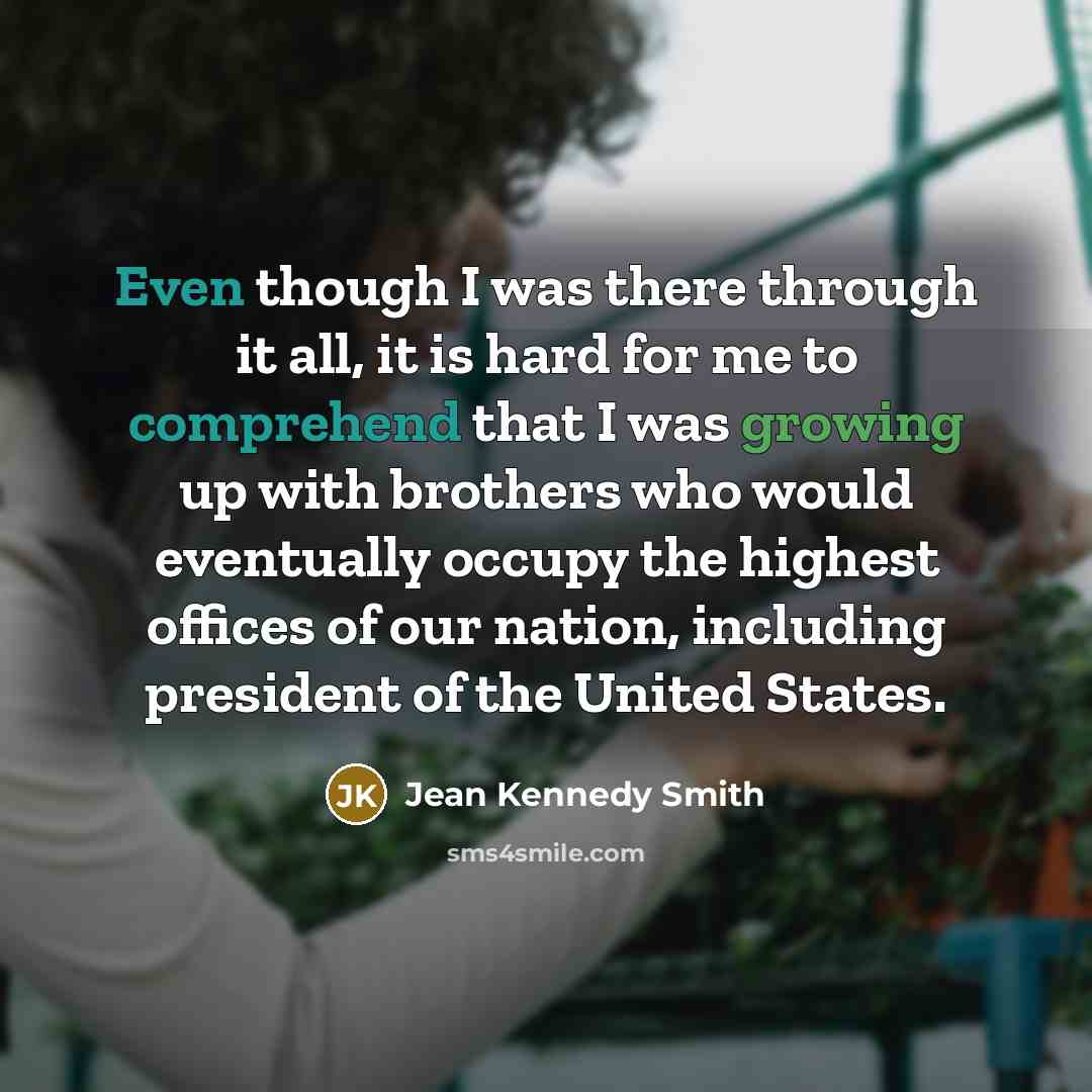 “Even though I was there through it all, it is…” quote by Jean Kennedy Smith
