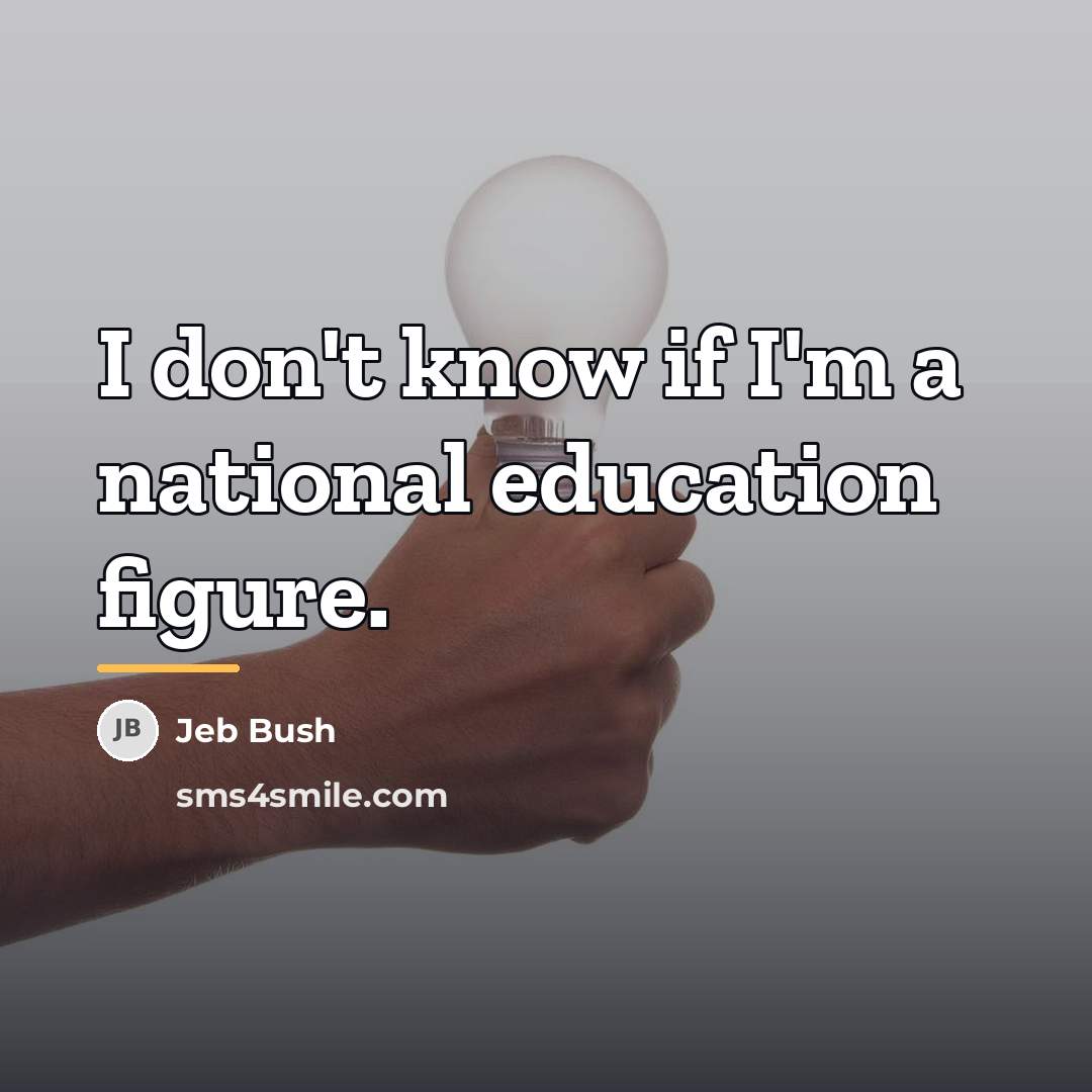 “I don't know if I'm a national education figure.…” quote by Jeb Bush