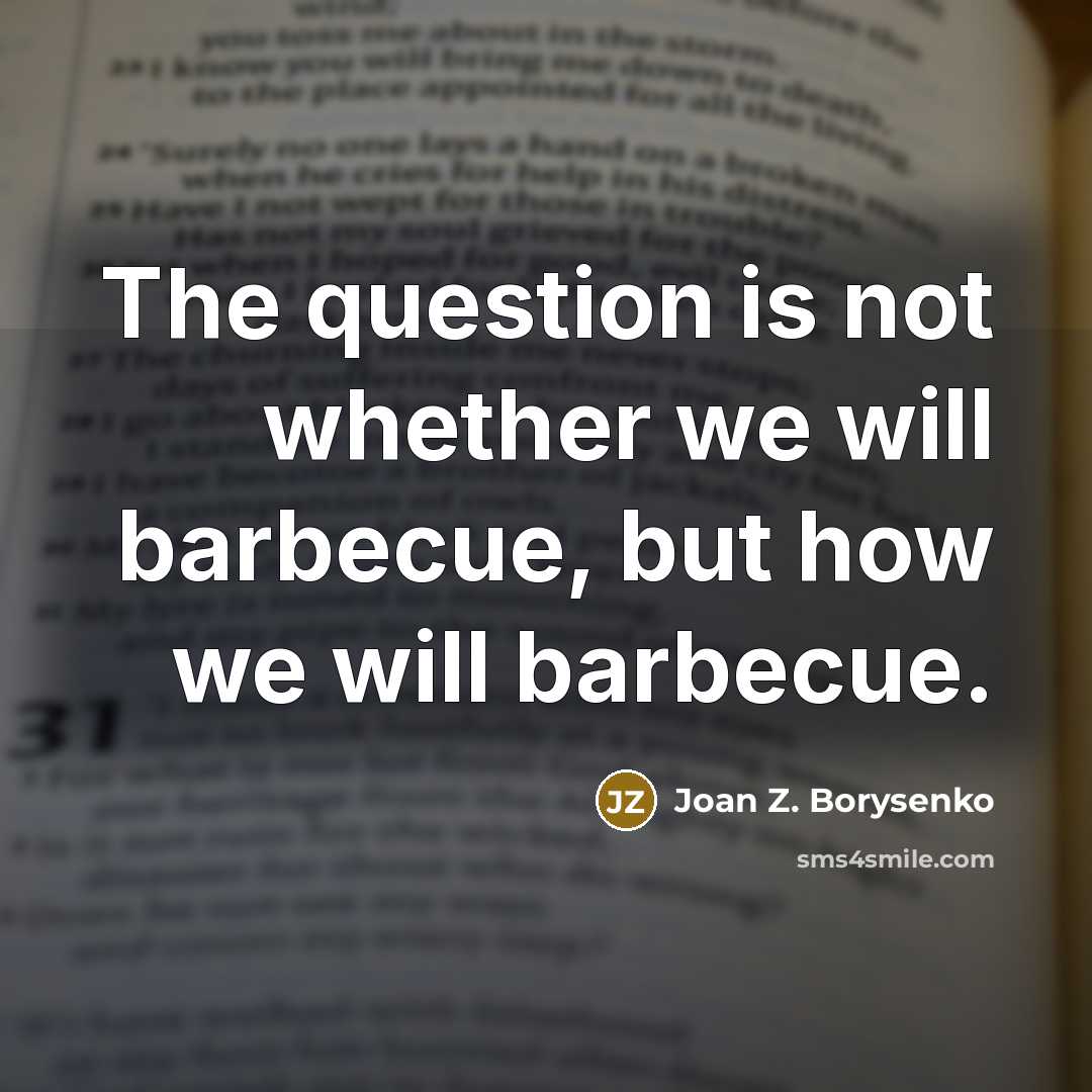 “The question is not whether we will barbecue, but how…” quote by Joan Z. Borysenko
