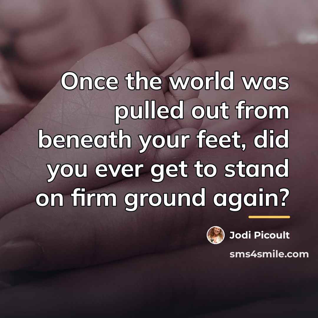 “Once the world was pulled out from beneath your feet,…” quote by Jodi Picoult