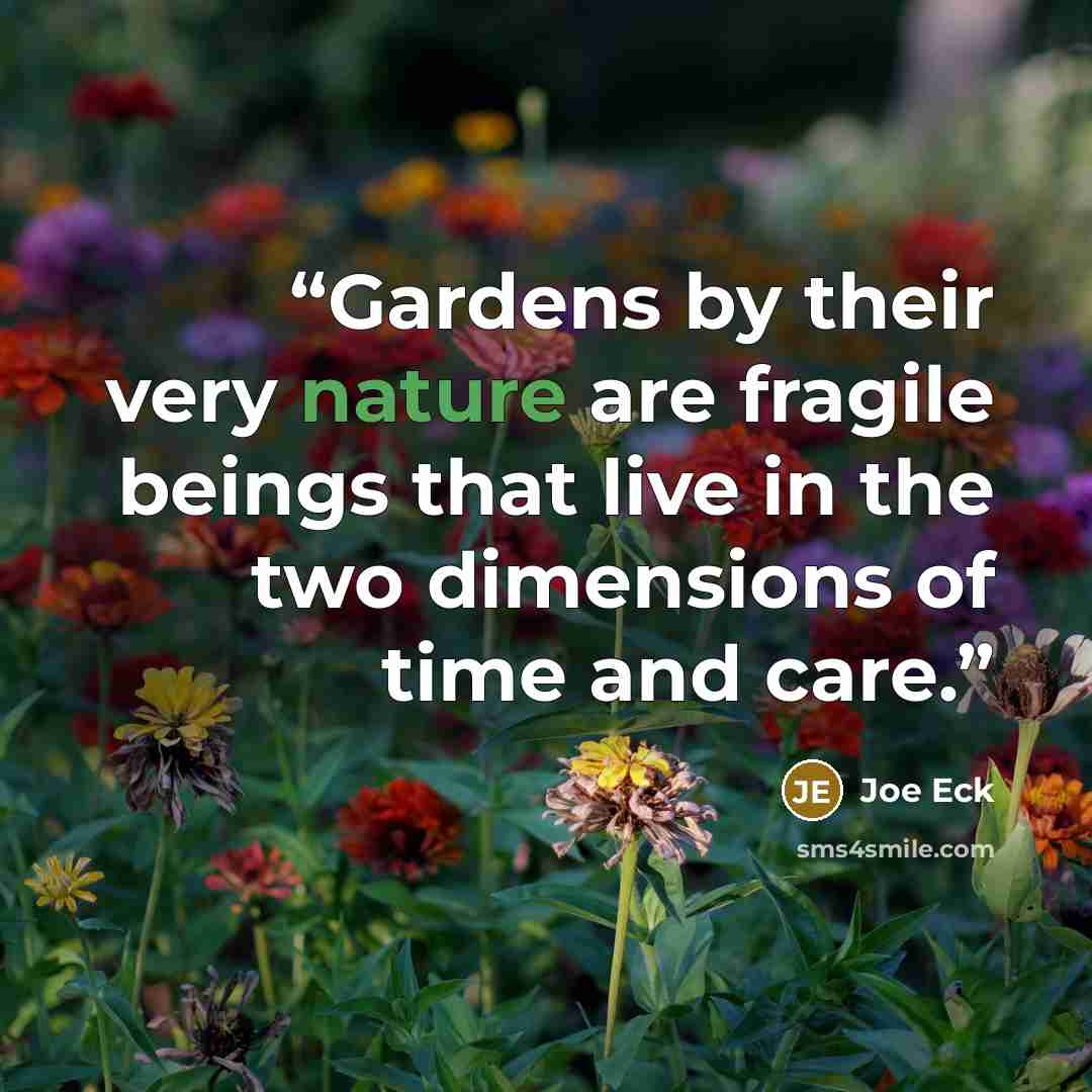 “Gardens by their very nature are fragile beings that live in the two dimensions of time and care.” quote by Joe Eck