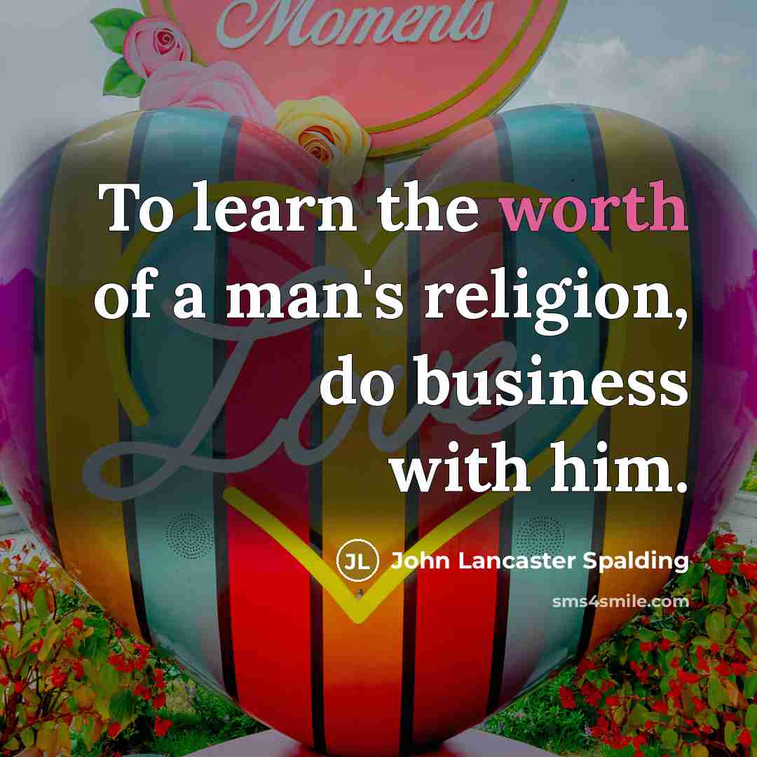 “To learn the worth of a man's religion, do business…” quote by John Lancaster Spalding