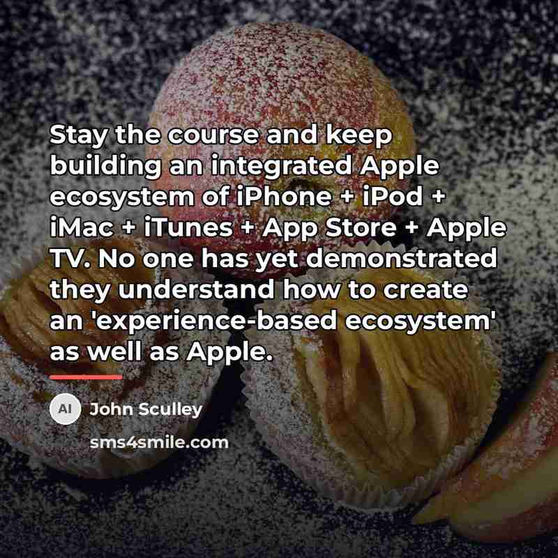 “Stay the course and keep building an integrated Apple ecosystem…” quote by John Sculley