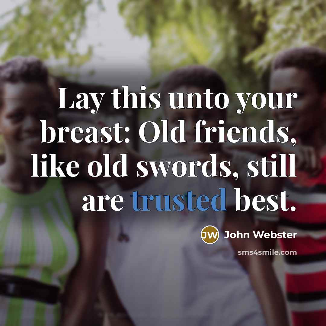“Lay this unto your breast: Old friends, like old swords,…” quote by John Webster