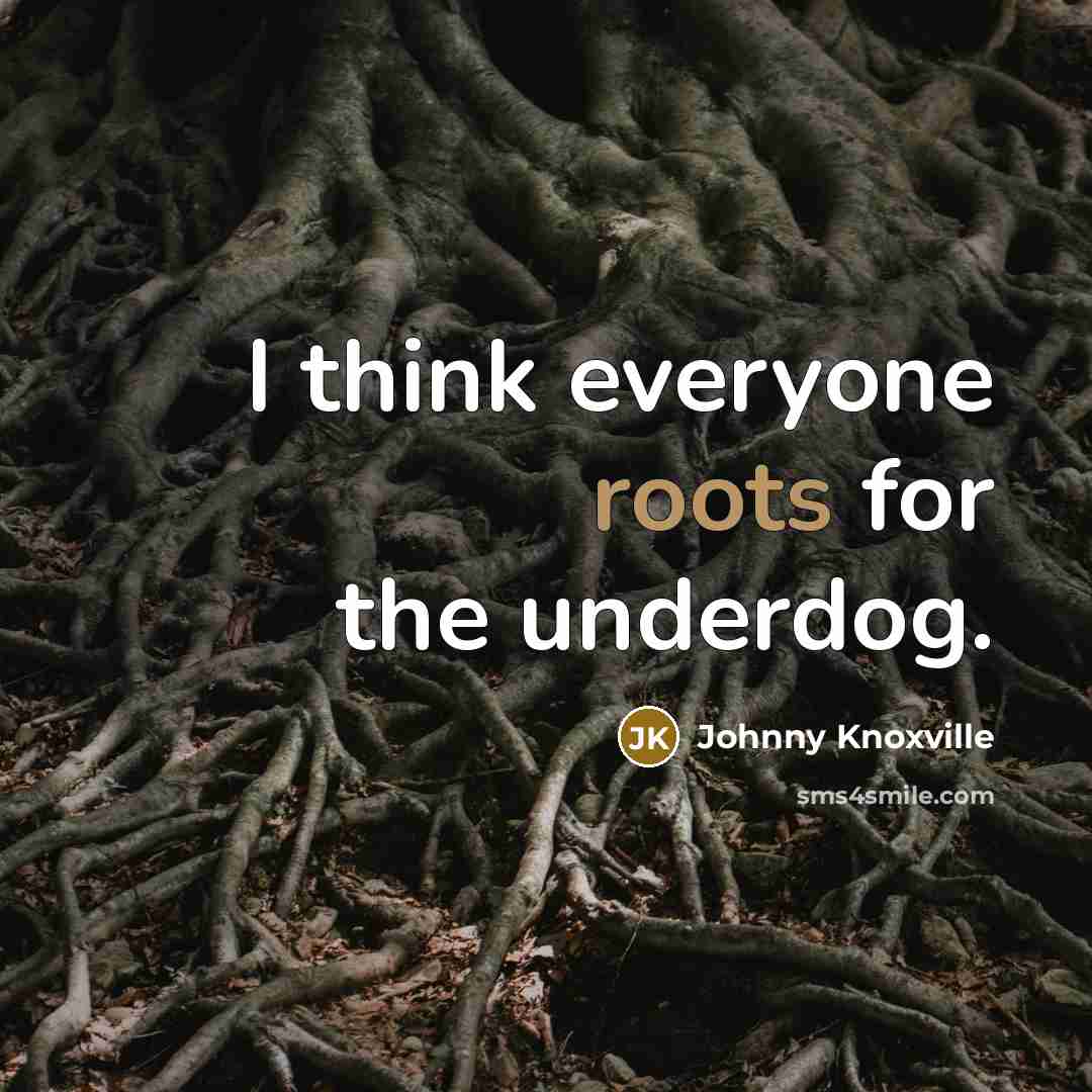“I think everyone roots for the underdog.…” quote by Johnny Knoxville