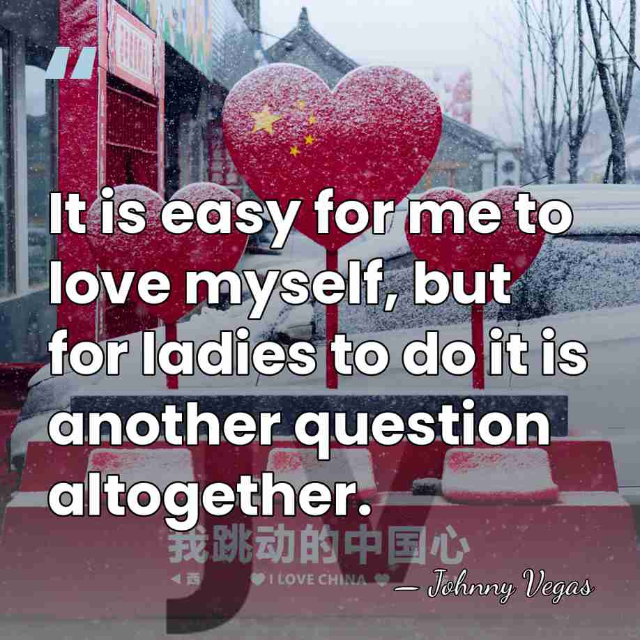 It is easy for me to love myself, but for ladies to&hellip; - Johnny Vegas
