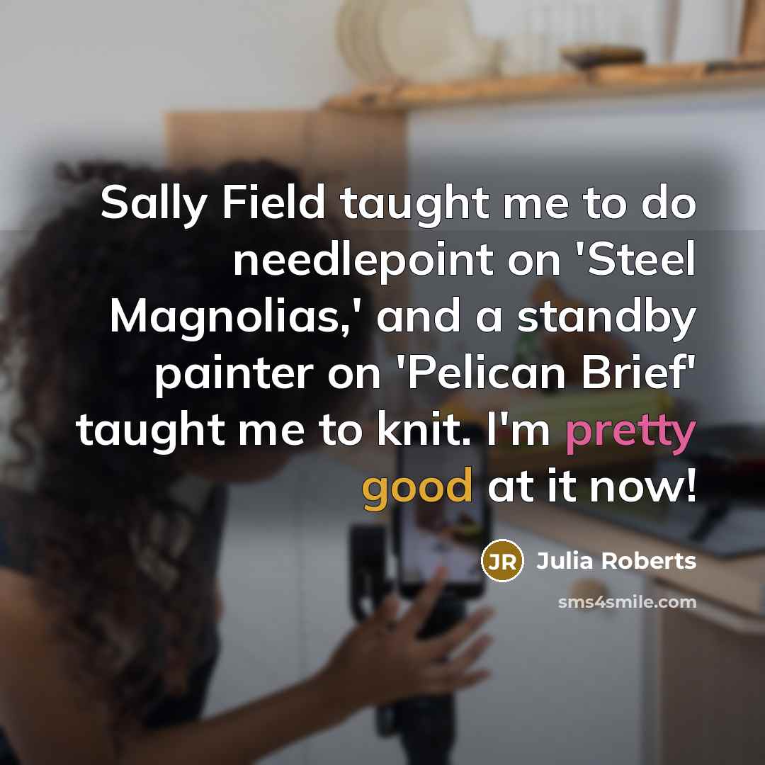 “Sally Field taught me to do needlepoint on 'Steel Magnolias,'…” quote by Julia Roberts