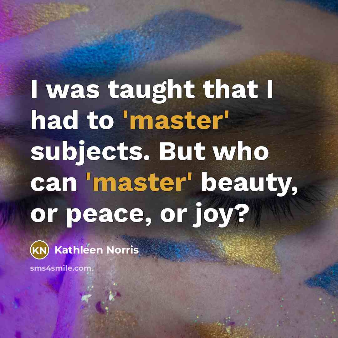 “I was taught that I had to 'master' subjects. But…” quote by Kathleen Norris