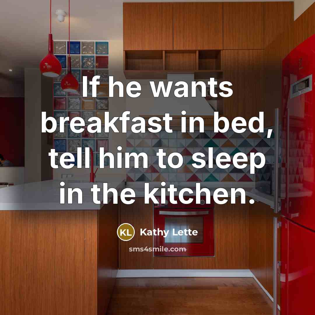“If he wants breakfast in bed, tell him to sleep…” quote by Kathy Lette