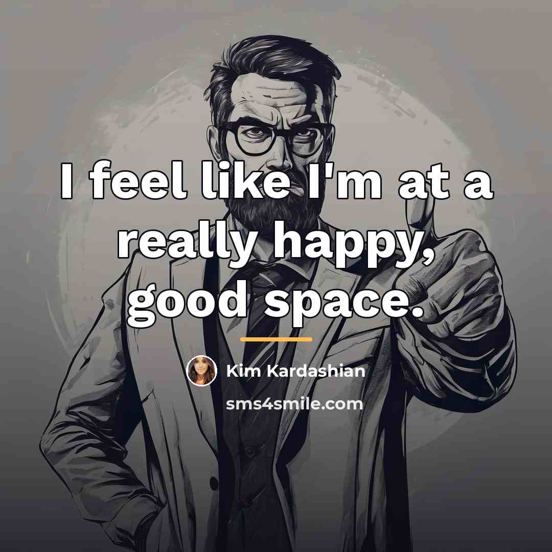 “I feel like I'm at a really happy, good space.…” quote by Kim Kardashian