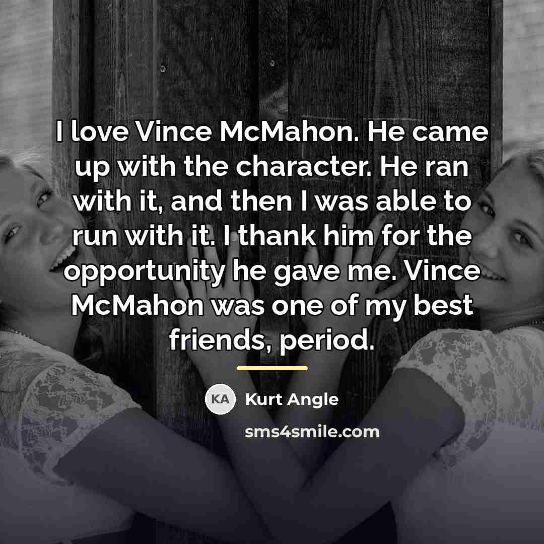 “I love Vince McMahon. He came up with the character.…” quote by Kurt Angle
