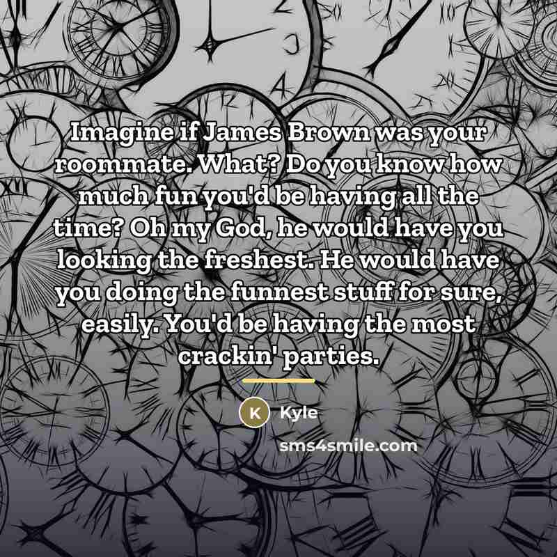 “Imagine if James Brown was your roommate. What? Do you…” quote by Kyle