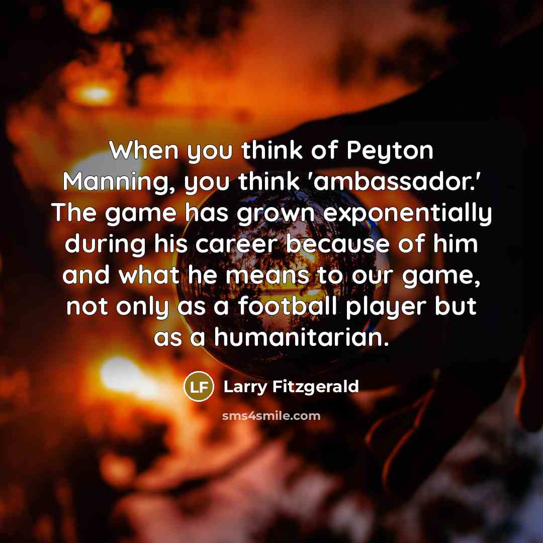 “When you think of Peyton Manning, you think 'ambassador.' The…” quote by Larry Fitzgerald