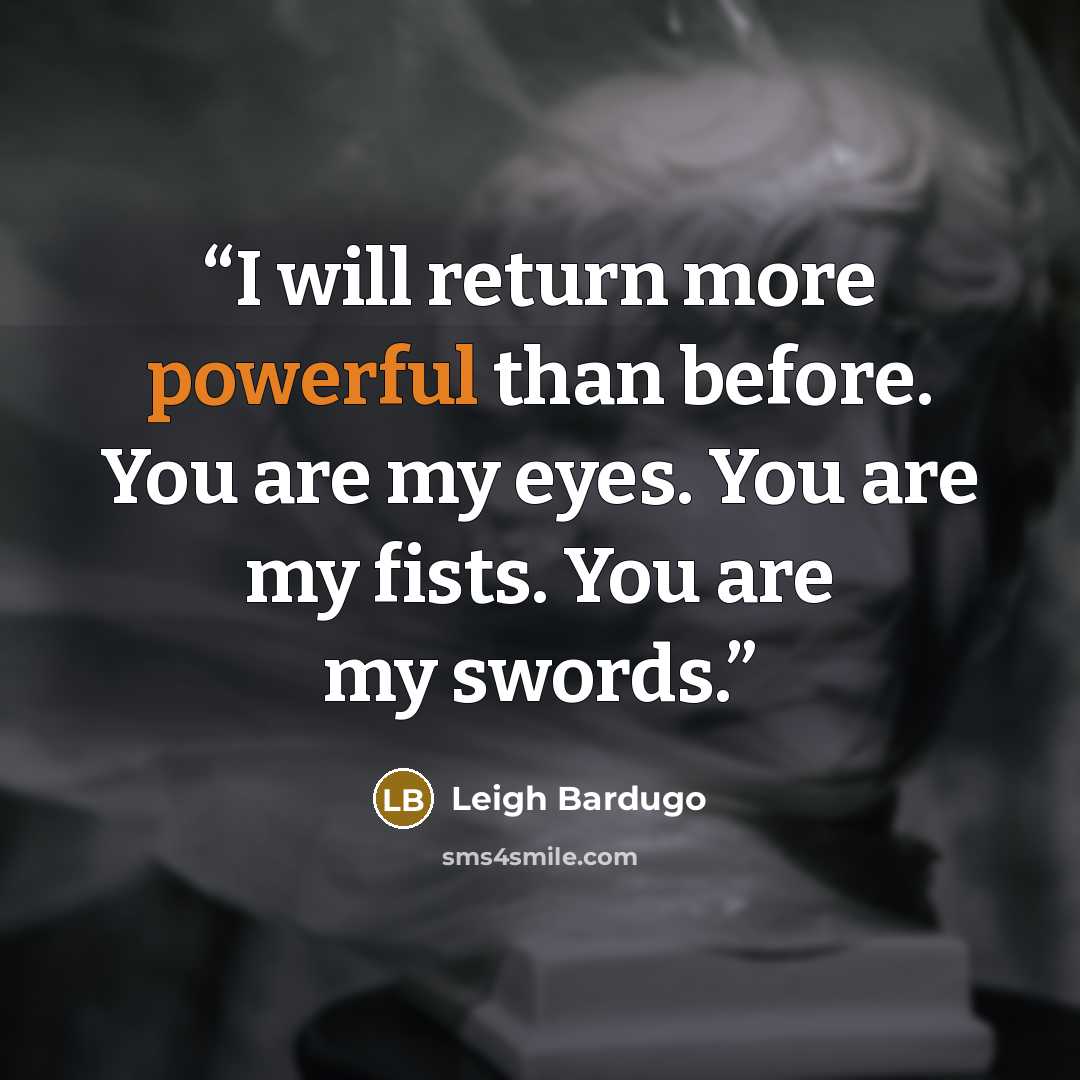 “I will return more powerful than before. You are my eyes. You are my fists. You are my swords.” quote by Leigh Bardugo