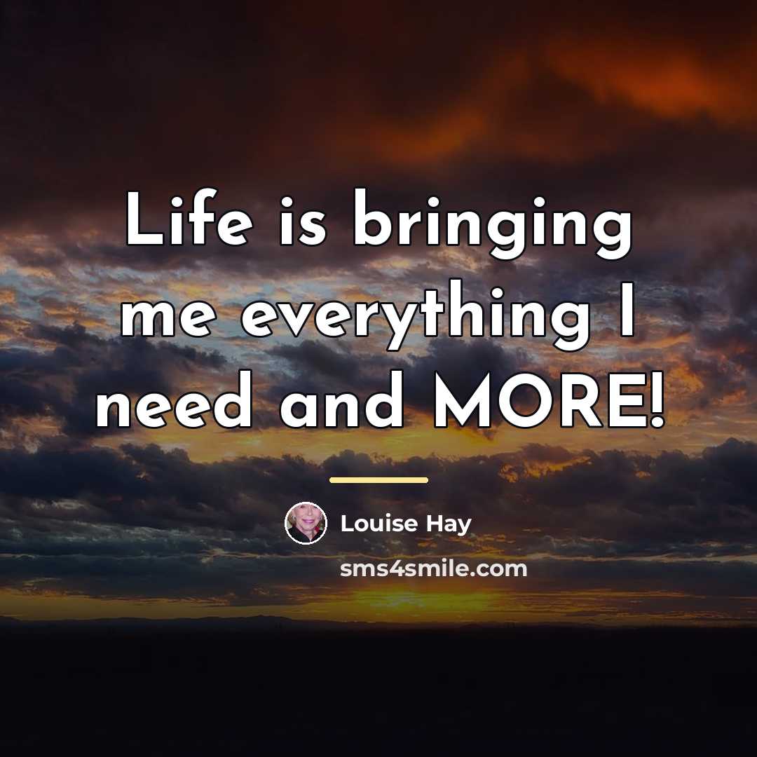 “Life is bringing me everything I need and MORE!…” quote by Louise Hay