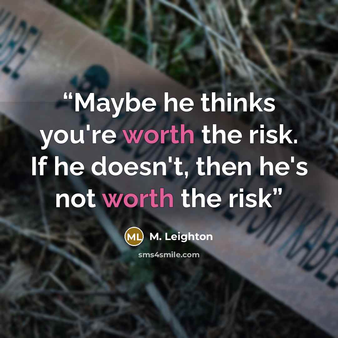 “Maybe he thinks you're worth the risk. If he doesn't, then he's not worth the risk” quote by M. Leighton