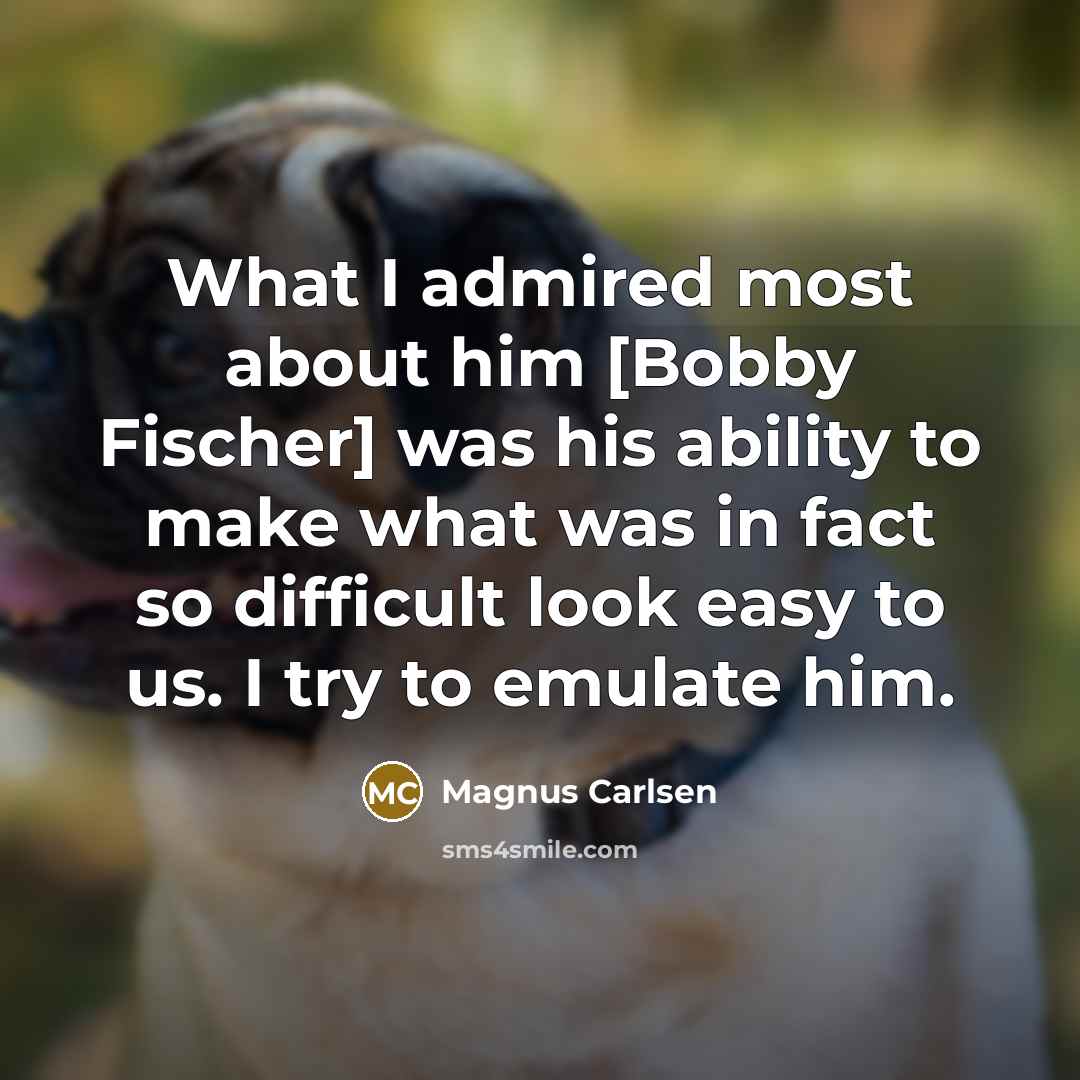 “What I admired most about him [Bobby Fischer] was his…” quote by Magnus Carlsen