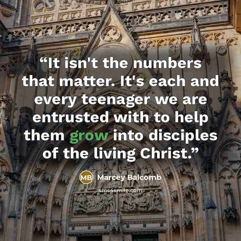 “It isn't the numbers that matter. It's each and every teenager we are entrusted with to help them grow into disciples of the living Christ.” quote by Marcey Balcomb