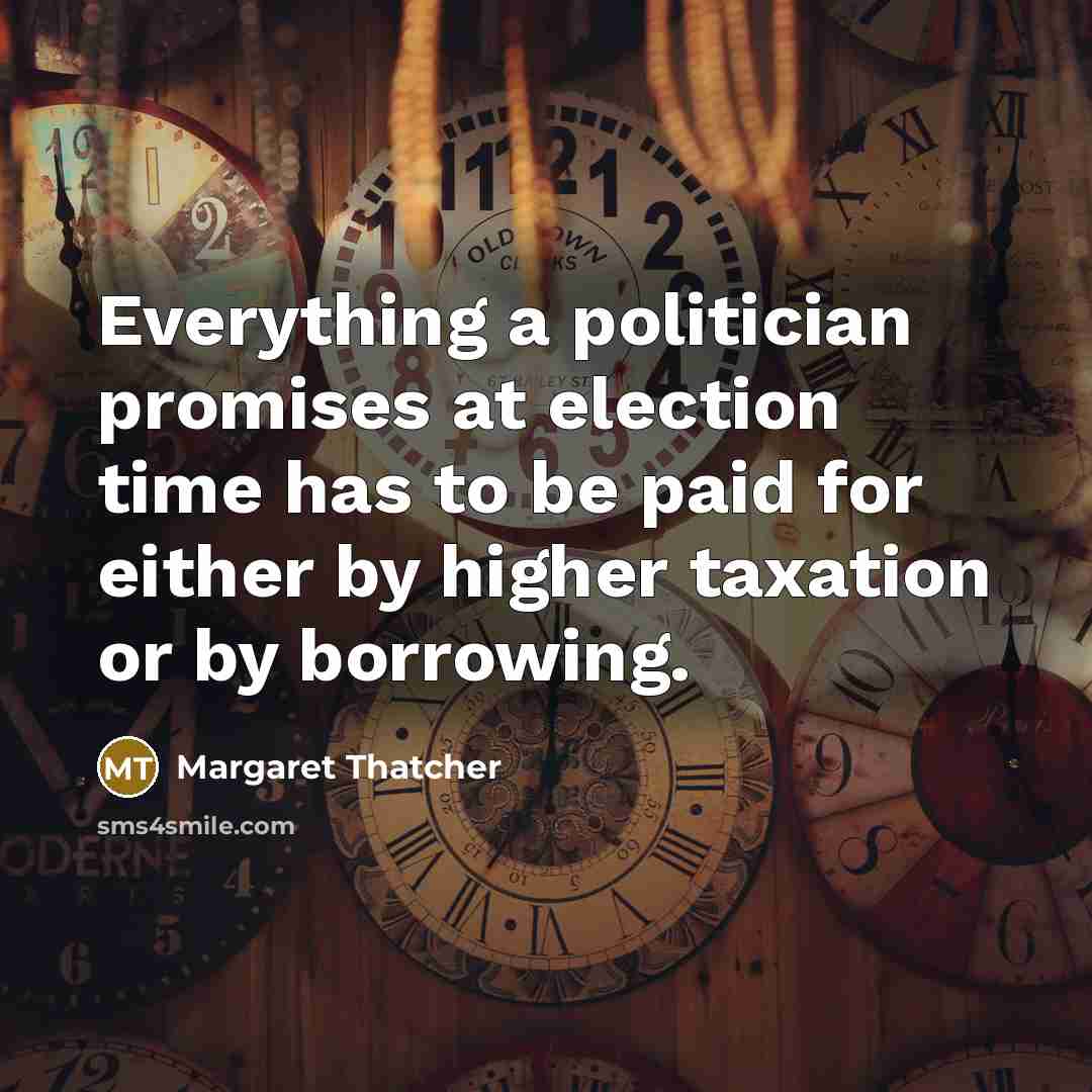 “Everything a politician promises at election time has to be…” quote by Margaret Thatcher