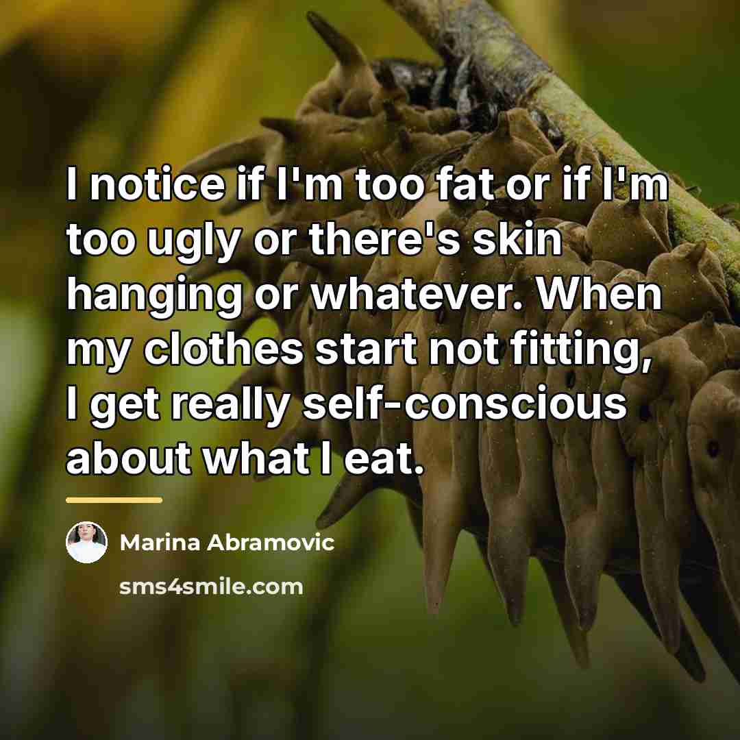 “I notice if I'm too fat or if I'm too…” quote by Marina Abramovic