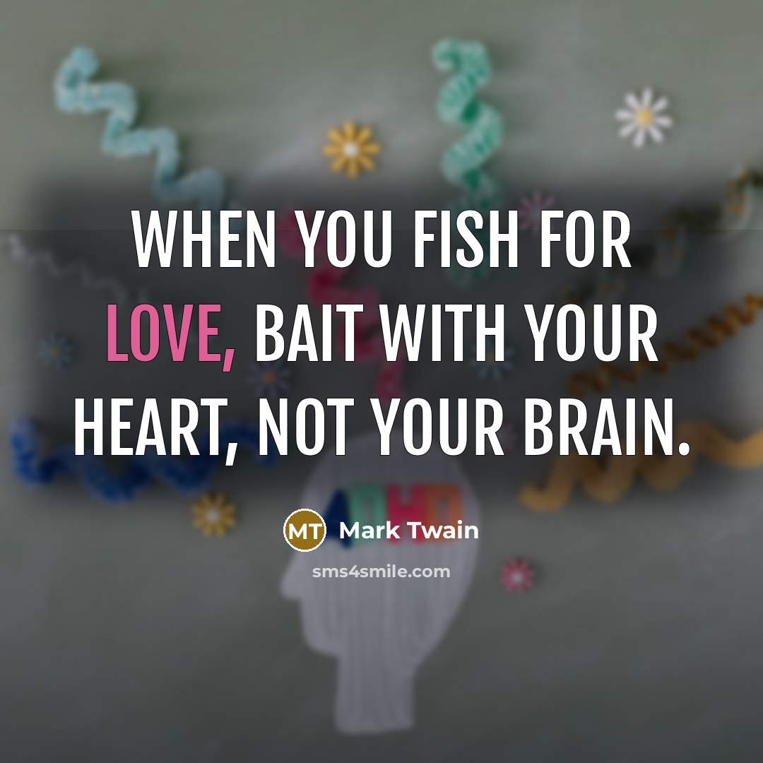 “When you fish for love, bait with your heart, not…” quote by Mark Twain