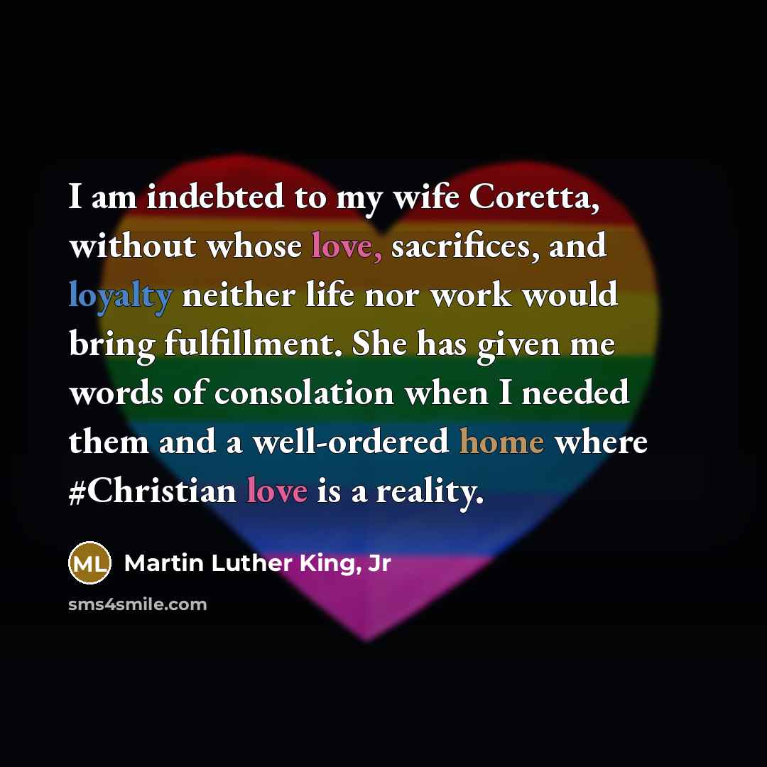 “I am indebted to my wife Coretta, without whose love,…” quote by Martin Luther King, Jr