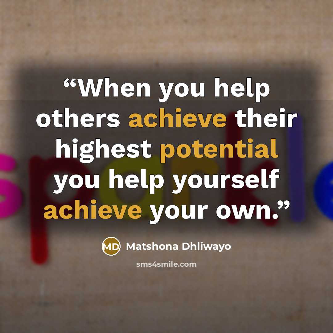 “When you help others achieve their highest potential you help yourself achieve your own.” quote by Matshona Dhliwayo