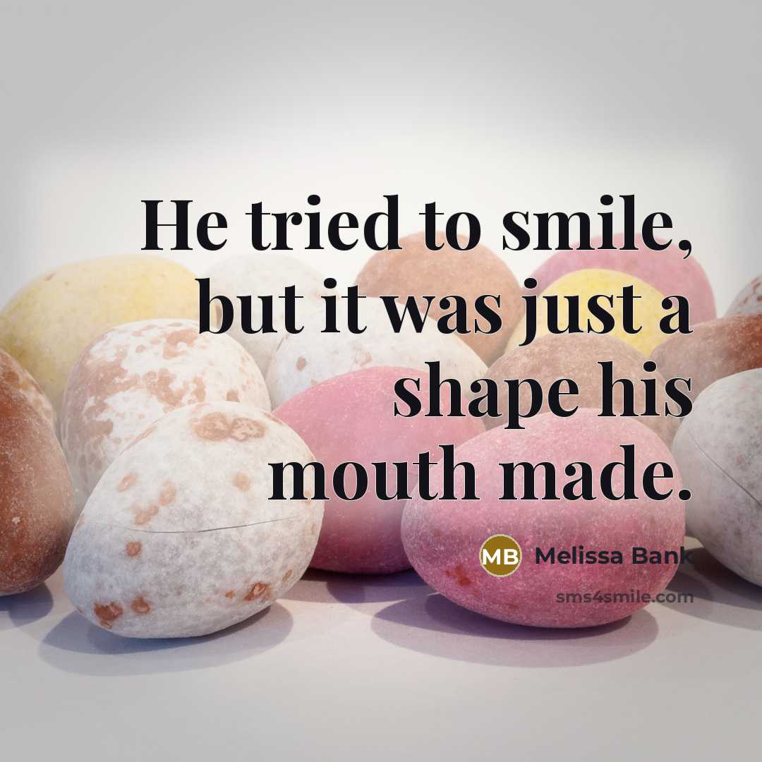 “He tried to smile, but it was just a shape…” quote by Melissa Bank