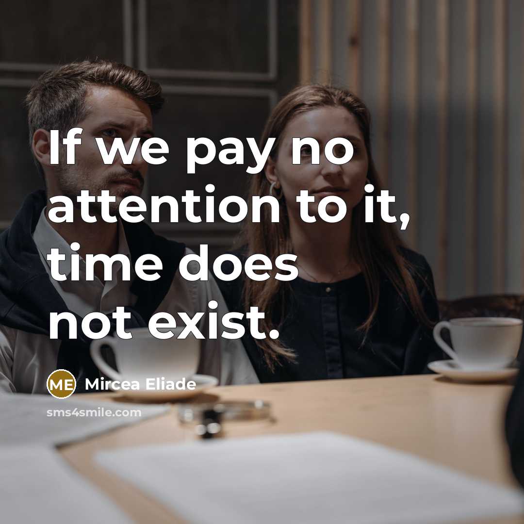 “If we pay no attention to it, time does not…” quote by Mircea Eliade