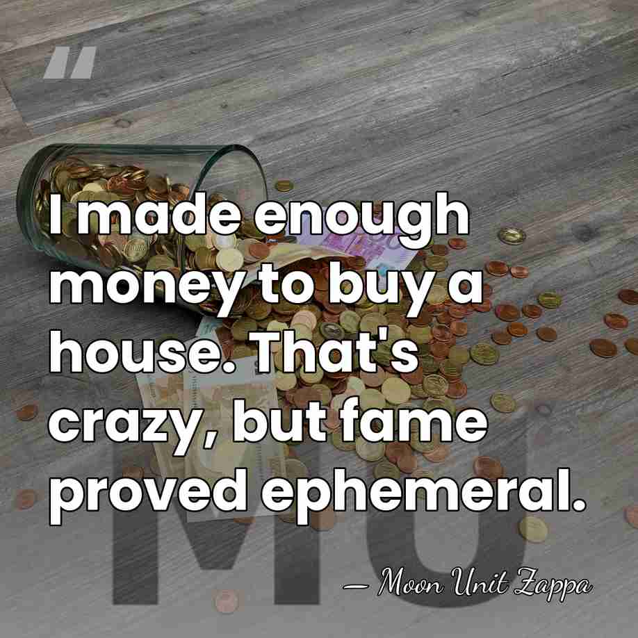I made enough money to buy a house. That's crazy, but fame&hellip; - Moon Unit Zappa