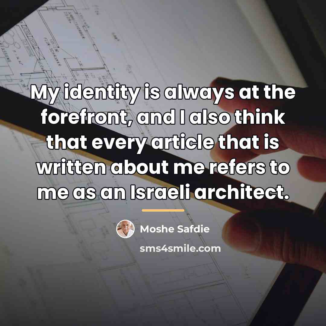 “My identity is always at the forefront, and I also…” quote by Moshe Safdie