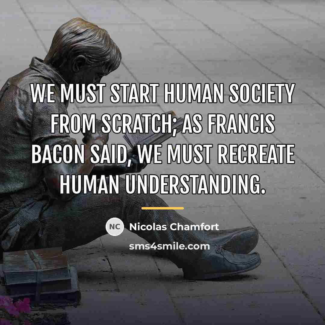 “We must start human society from scratch; as Francis Bacon…” quote by Nicolas Chamfort