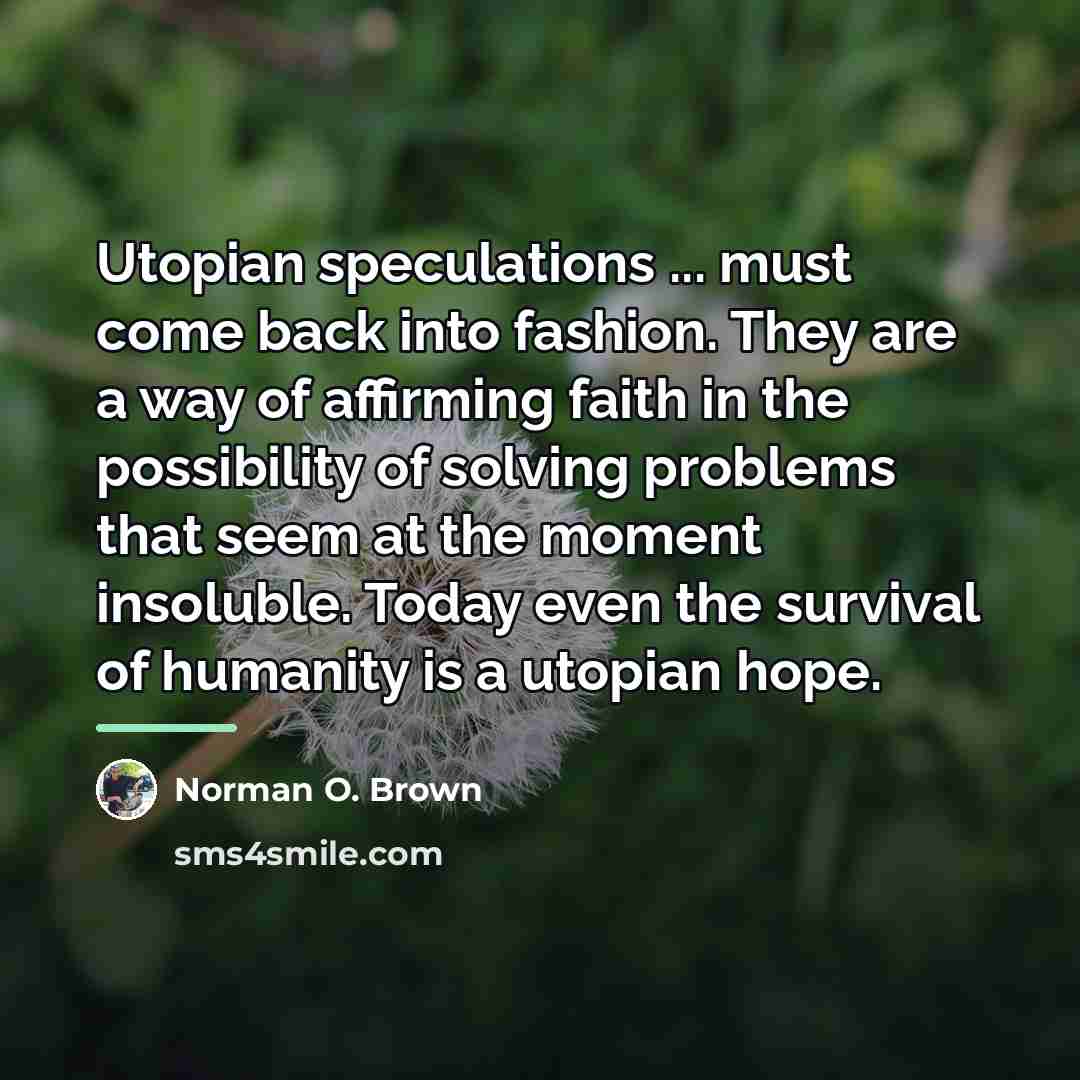 “Utopian speculations ... must come back into fashion. They are…” quote by Norman O. Brown