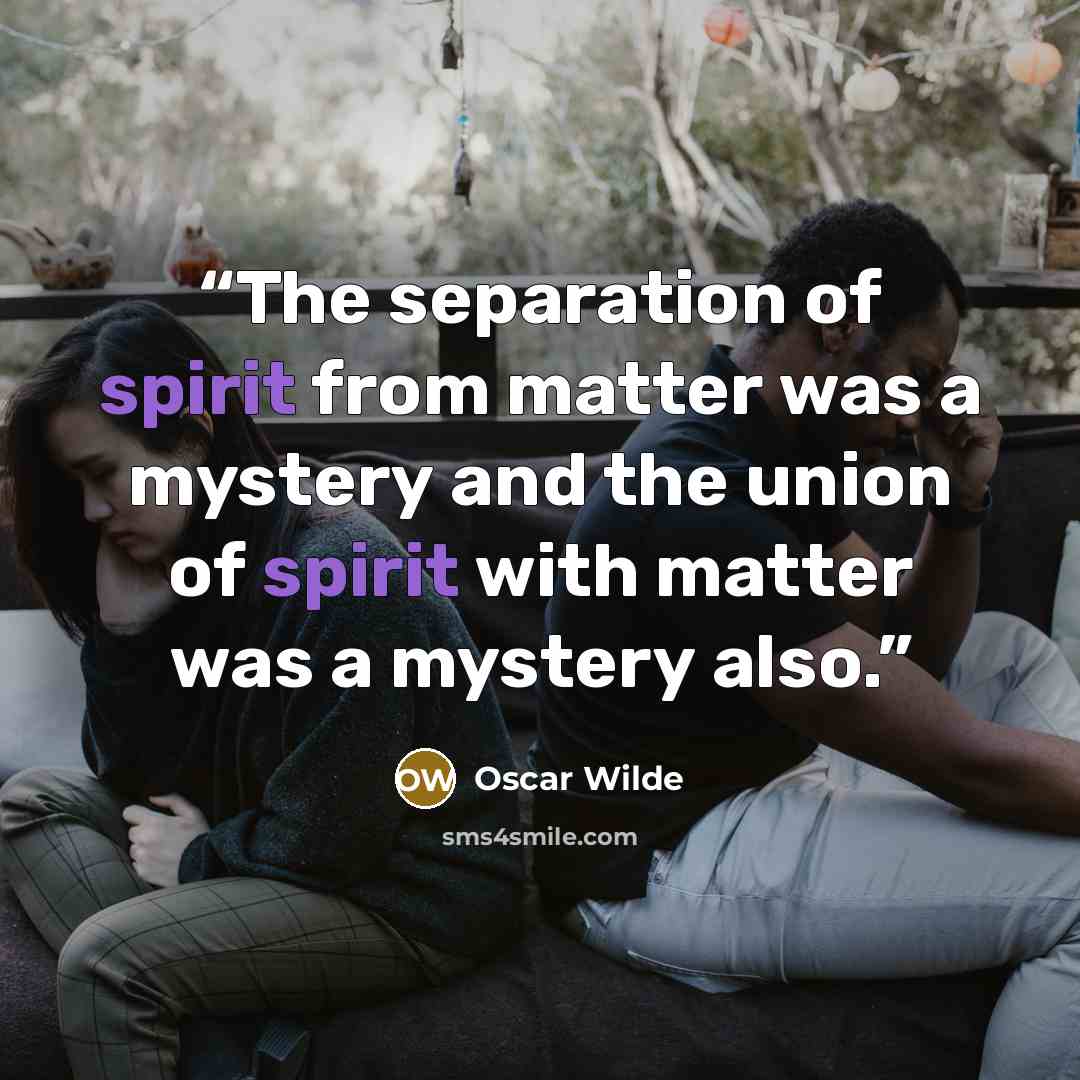 “The separation of spirit from matter was a mystery and the union of spirit with matter was a mystery also.” quote by Oscar Wilde
