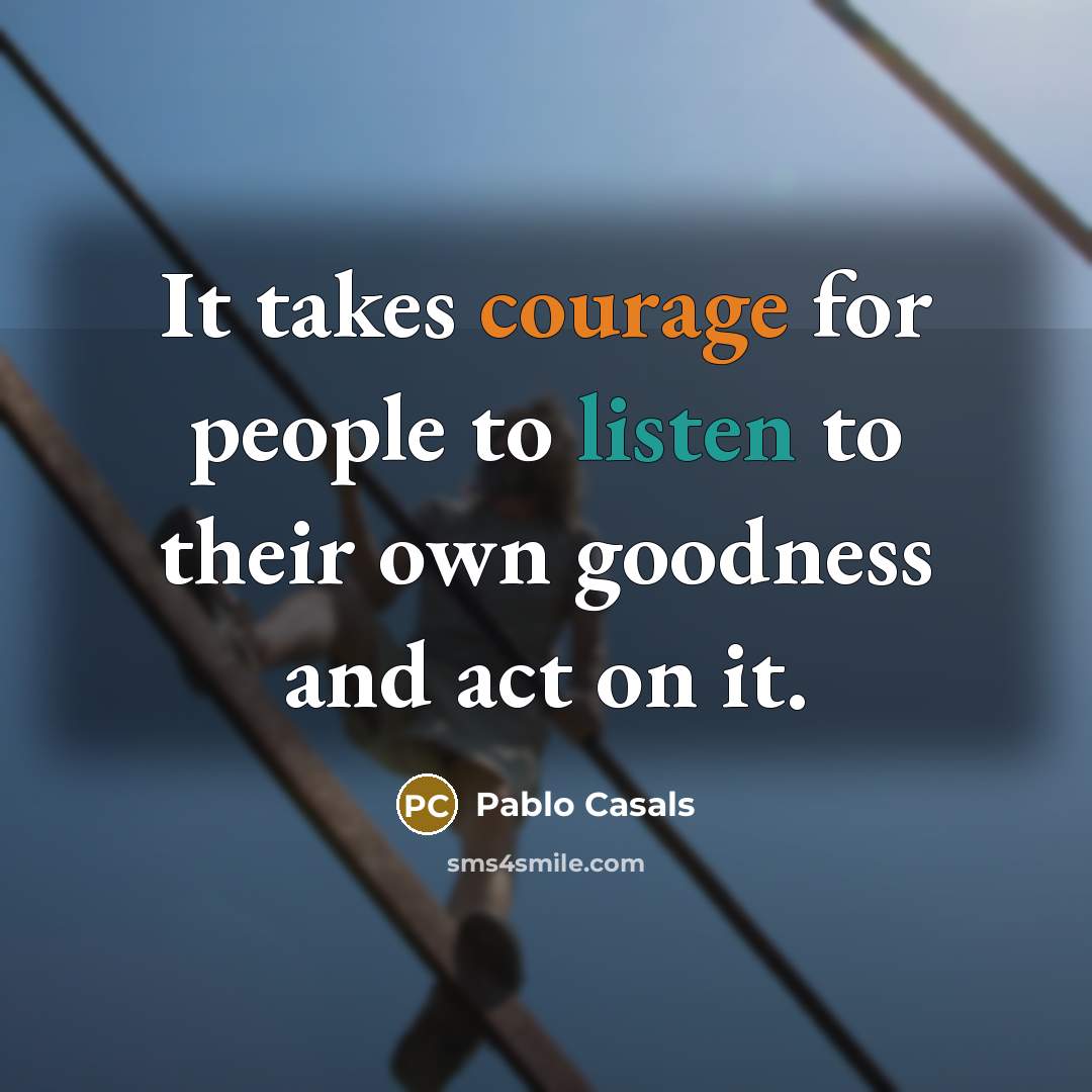 “It takes courage for people to listen to their own…” quote by Pablo Casals