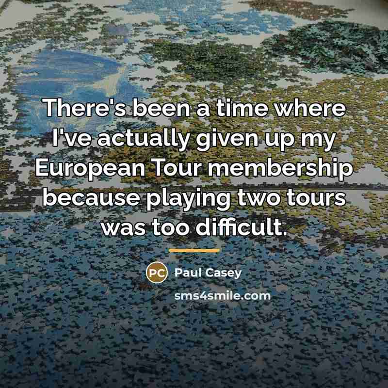 “There's been a time where I've actually given up my…” quote by Paul Casey