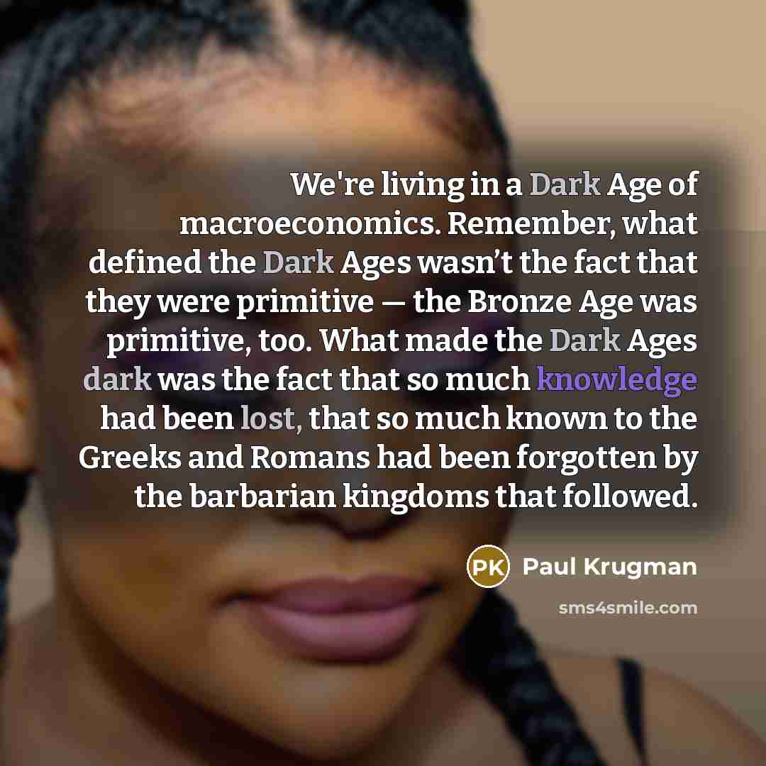 “We're living in a Dark Age of macroeconomics. Remember, what…” quote by Paul Krugman