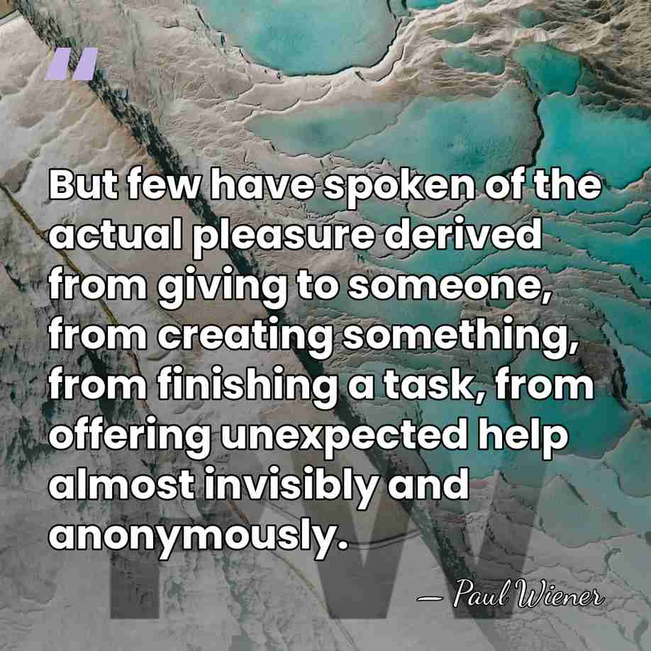 But few have spoken of the actual pleasure derived from giving to&hellip; - Paul Wiener