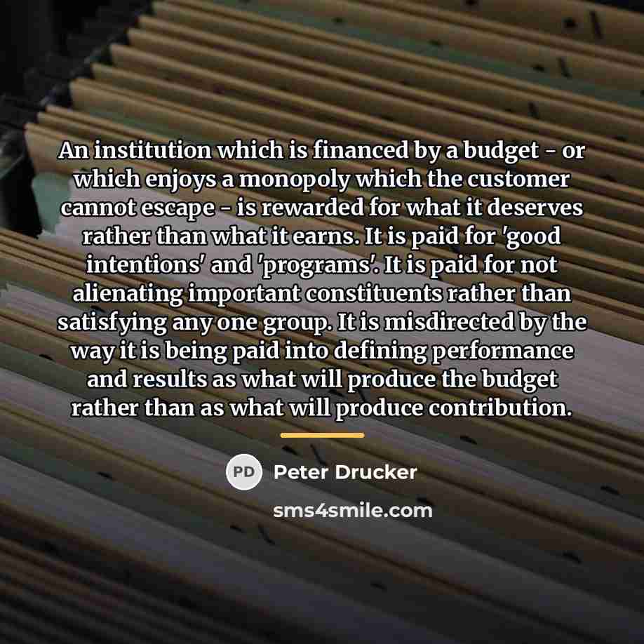 “An institution which is financed by a budget - or…” quote by Peter Drucker