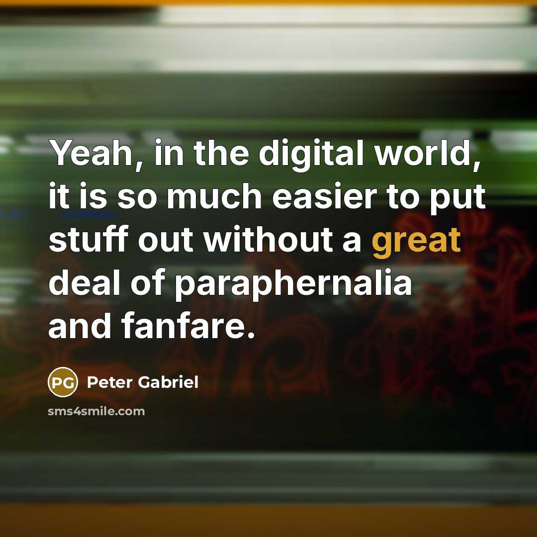 “Yeah, in the digital world, it is so much easier…” quote by Peter Gabriel