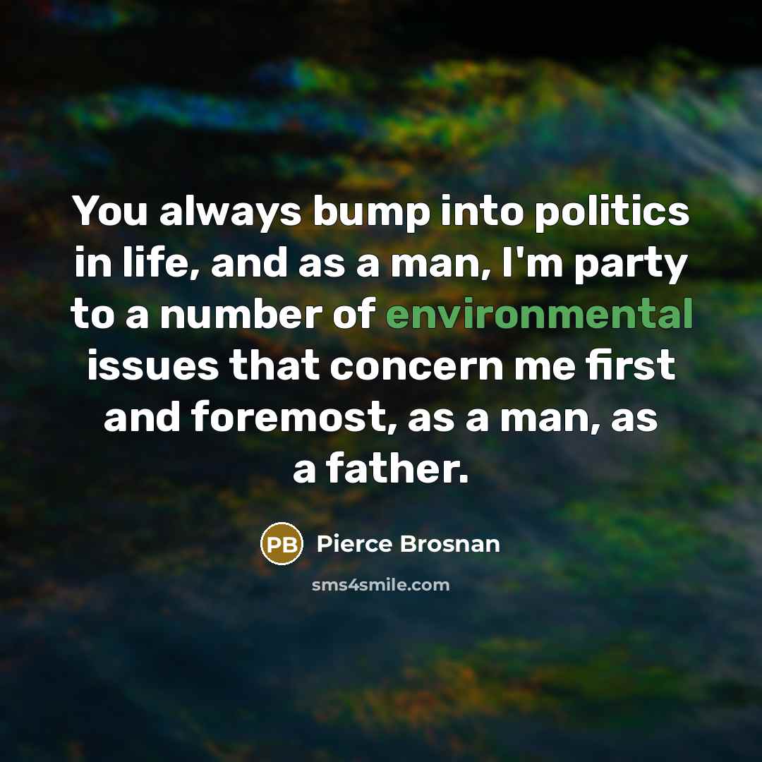 “You always bump into politics in life, and as a…” quote by Pierce Brosnan