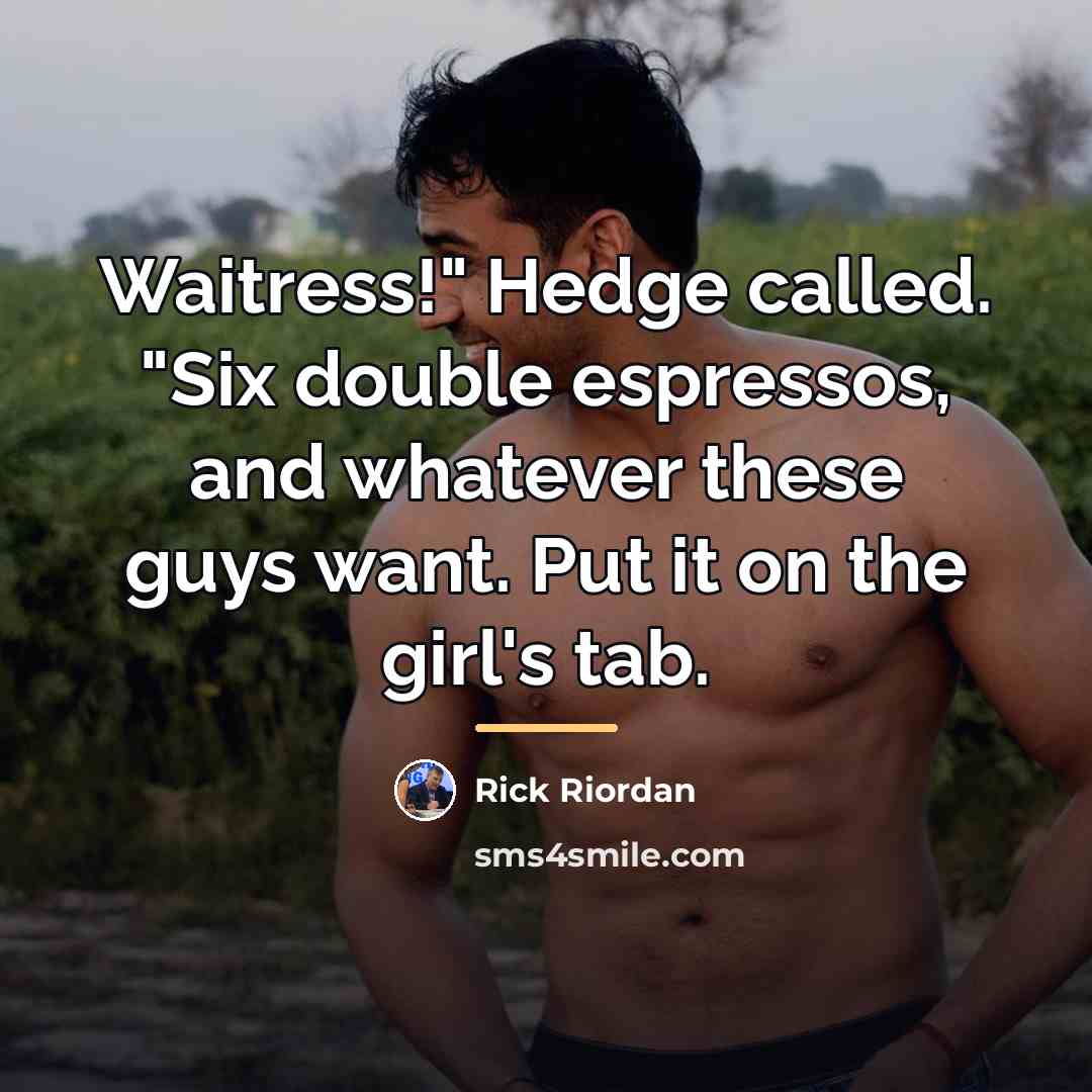 “Waitress!" Hedge called. "Six double espressos, and whatever these guys…” quote by Rick Riordan