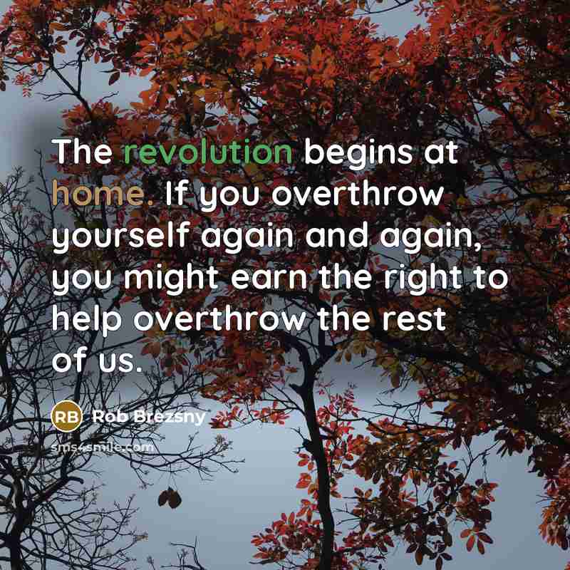 “The revolution begins at home. If you overthrow yourself again…” quote by Rob Brezsny