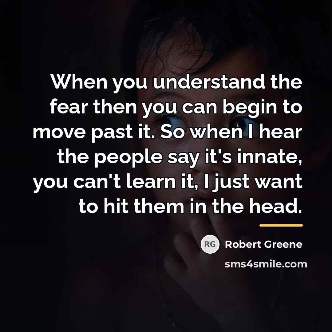 “When you understand the fear then you can begin to…” quote by Robert Greene