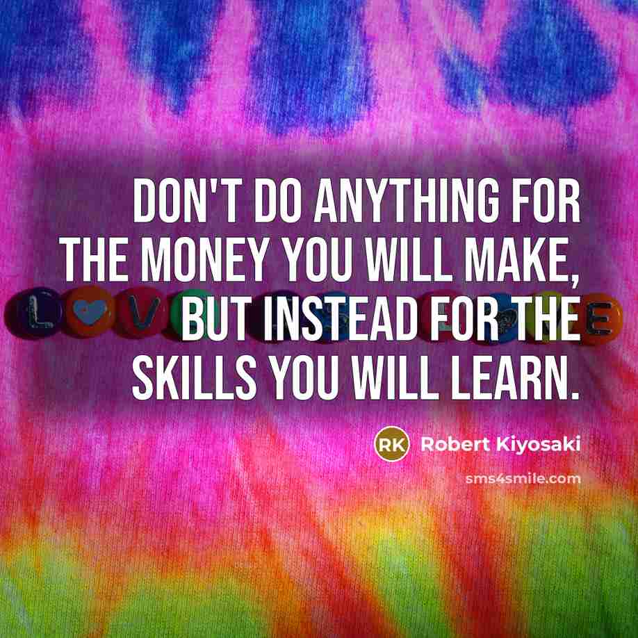 “Don't do anything for the money you WILL make, but…” quote by Robert Kiyosaki