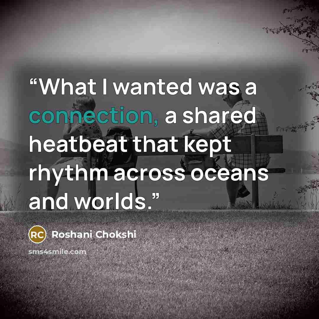 “What I wanted was a connection, a shared heatbeat that kept rhythm across oceans and worlds.” quote by Roshani Chokshi