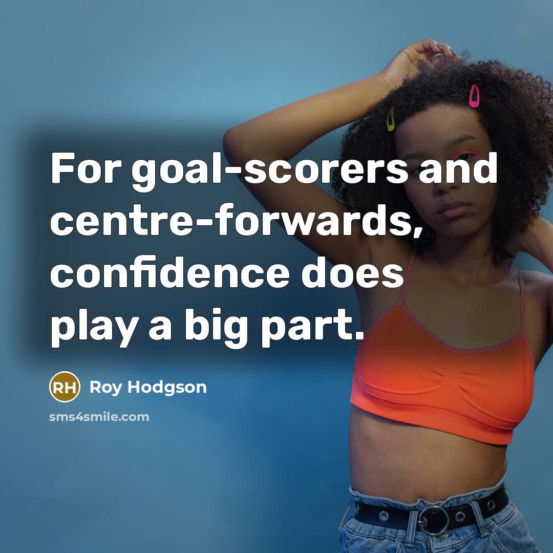 “For goal-scorers and centre-forwards, confidence does play a big part.…” quote by Roy Hodgson