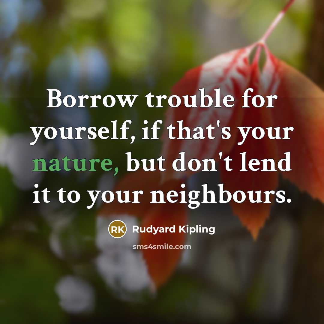 “Borrow trouble for yourself, if that's your nature, but don't…” quote by Rudyard Kipling