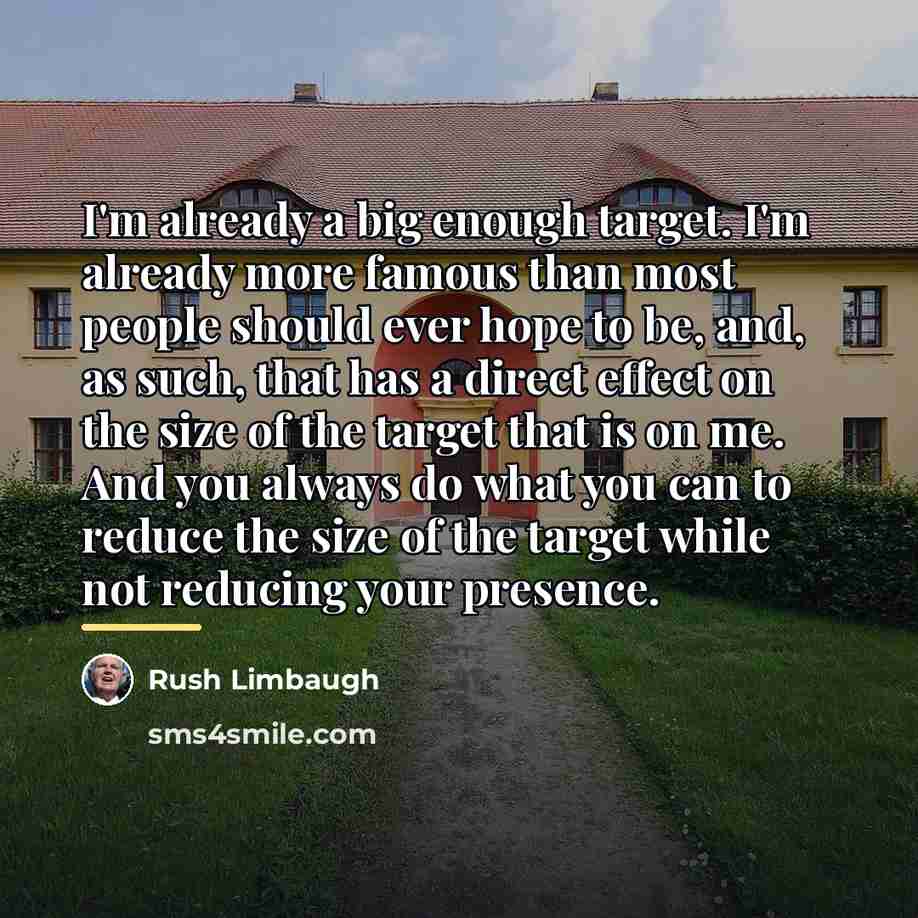 “I'm already a big enough target. I'm already more famous…” quote by Rush Limbaugh