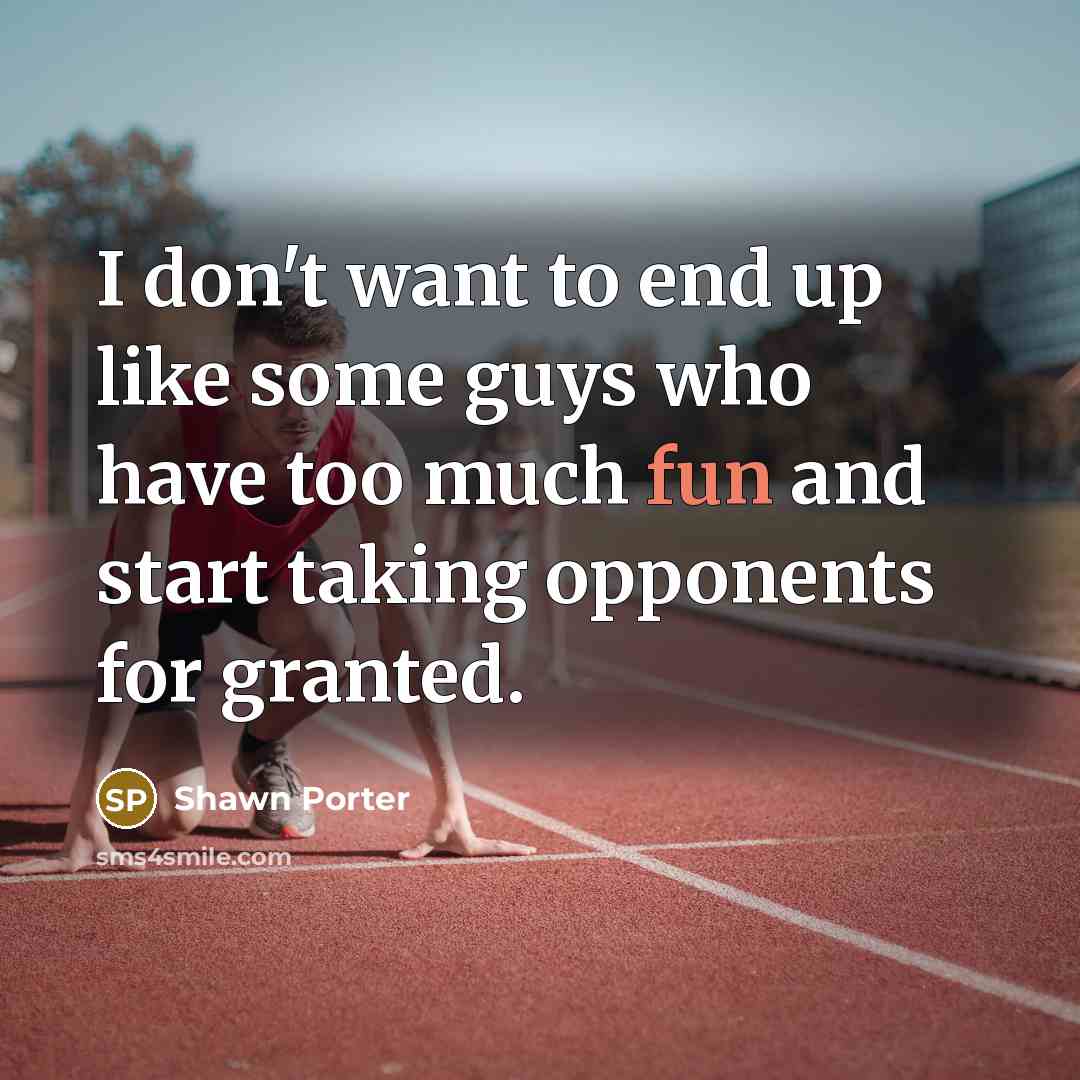 “I don't want to end up like some guys who…” quote by Shawn Porter